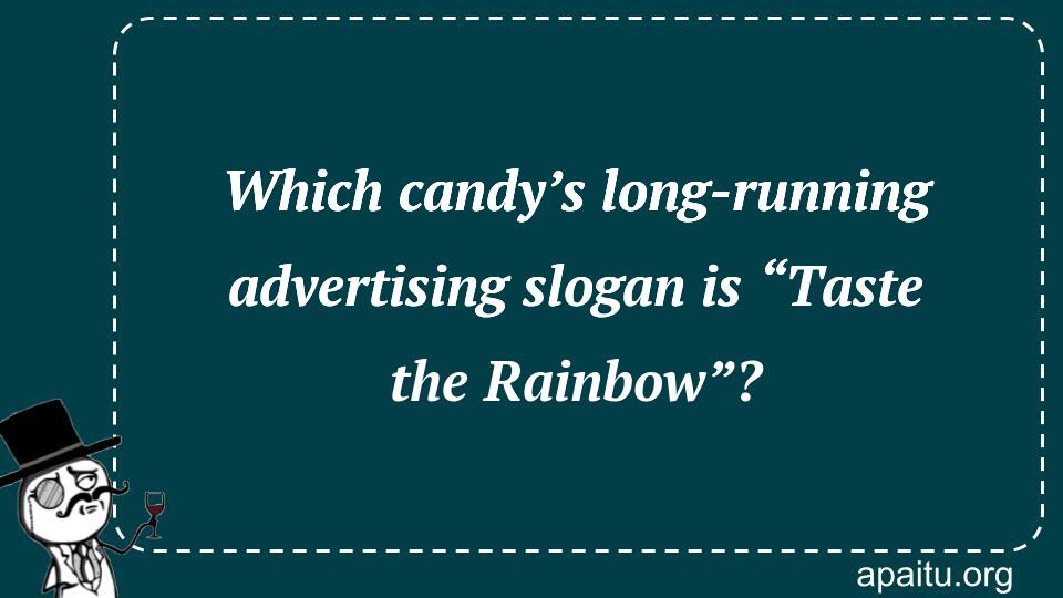 Which candy’s long-running advertising slogan is “Taste the Rainbow”?