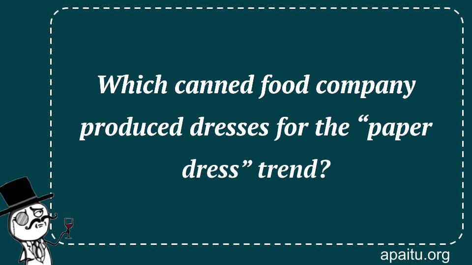 Which canned food company produced dresses for the “paper dress” trend?