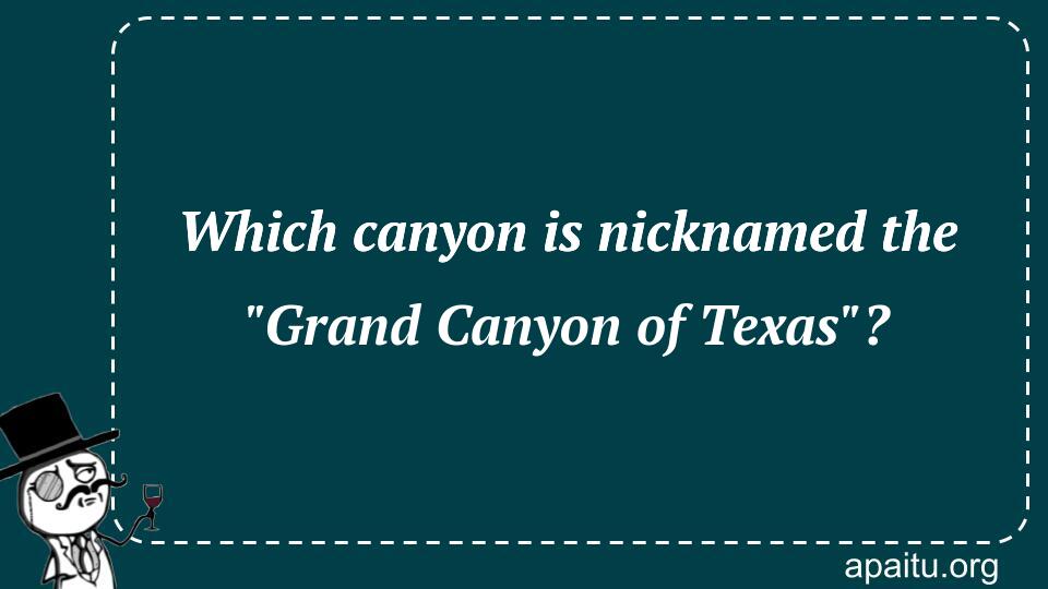 Which canyon is nicknamed the `Grand Canyon of Texas`?