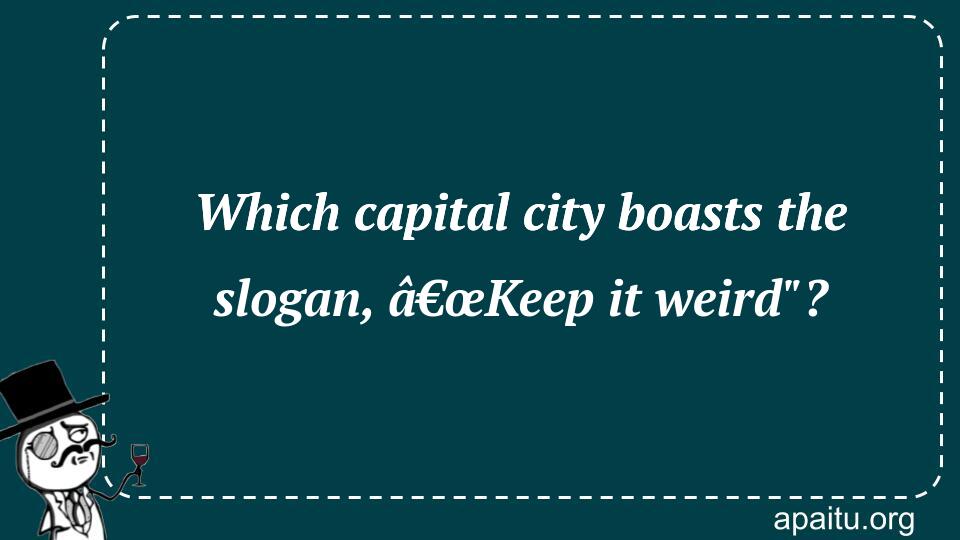 Which capital city boasts the slogan, â€œKeep it weird`?