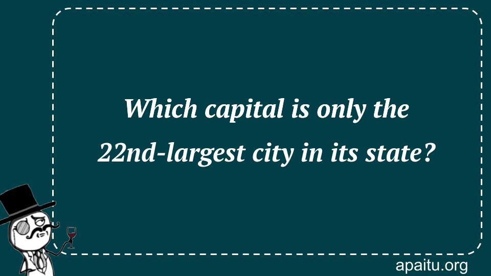 Which capital is only the 22nd-largest city in its state?