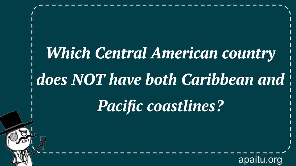 Which Central American country does NOT have both Caribbean and Pacific coastlines?