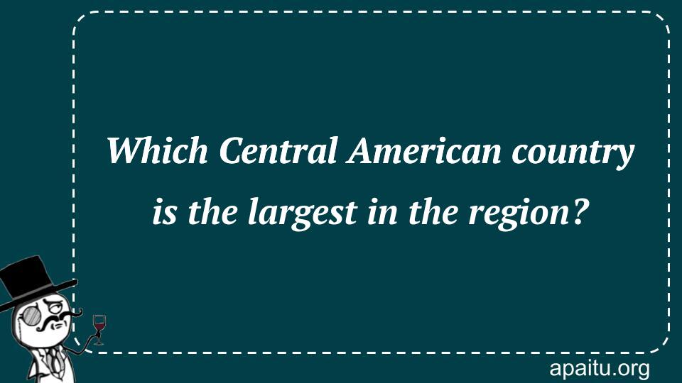 Which Central American country is the largest in the region?