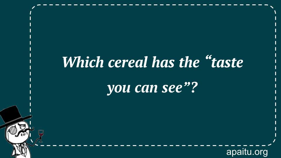 Which cereal has the “taste you can see”?