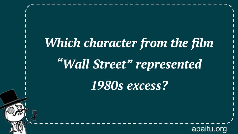 Which character from the film “Wall Street” represented 1980s excess?