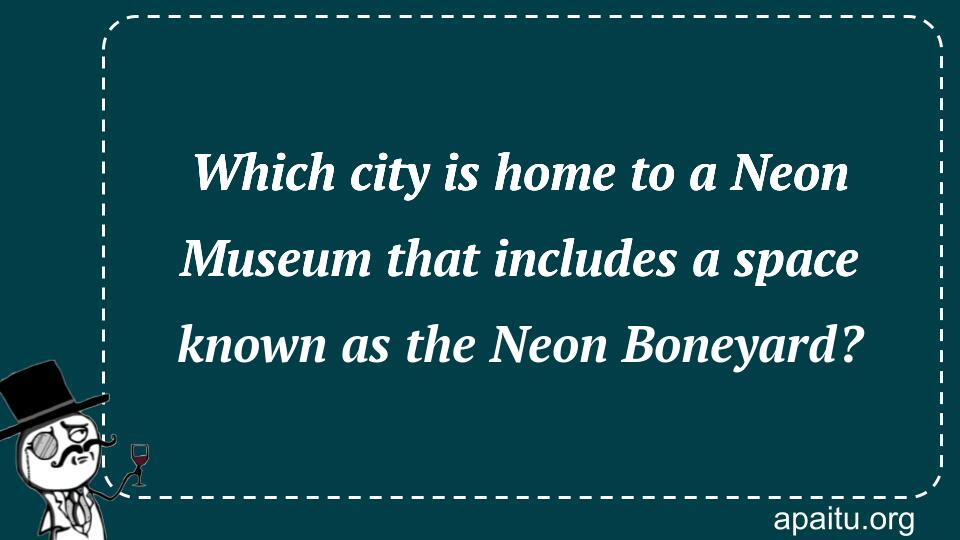 Which city is home to a Neon Museum that includes a space known as the Neon Boneyard?