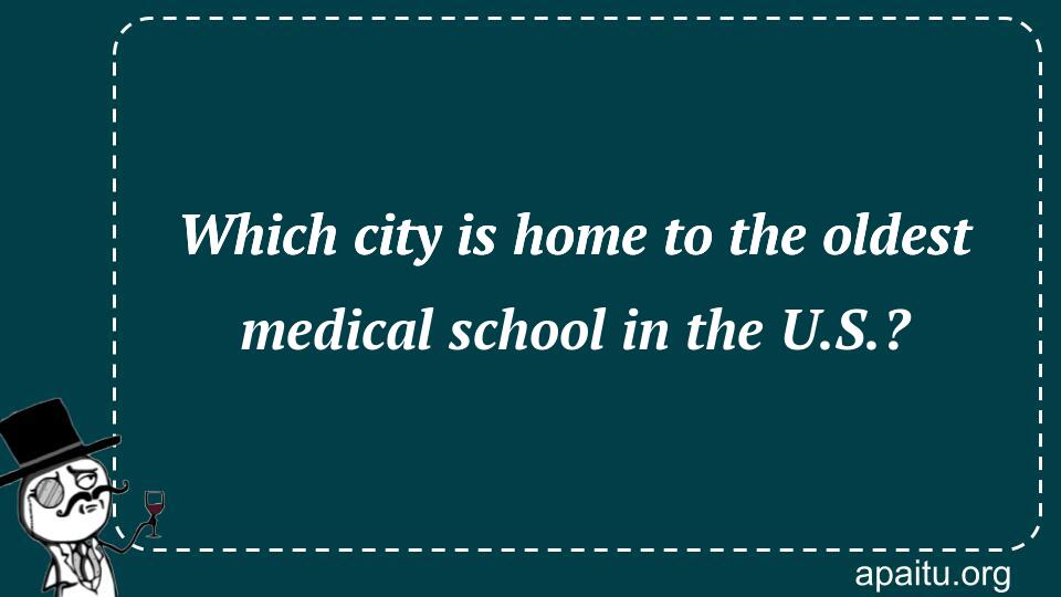 Which city is home to the oldest medical school in the U.S.?