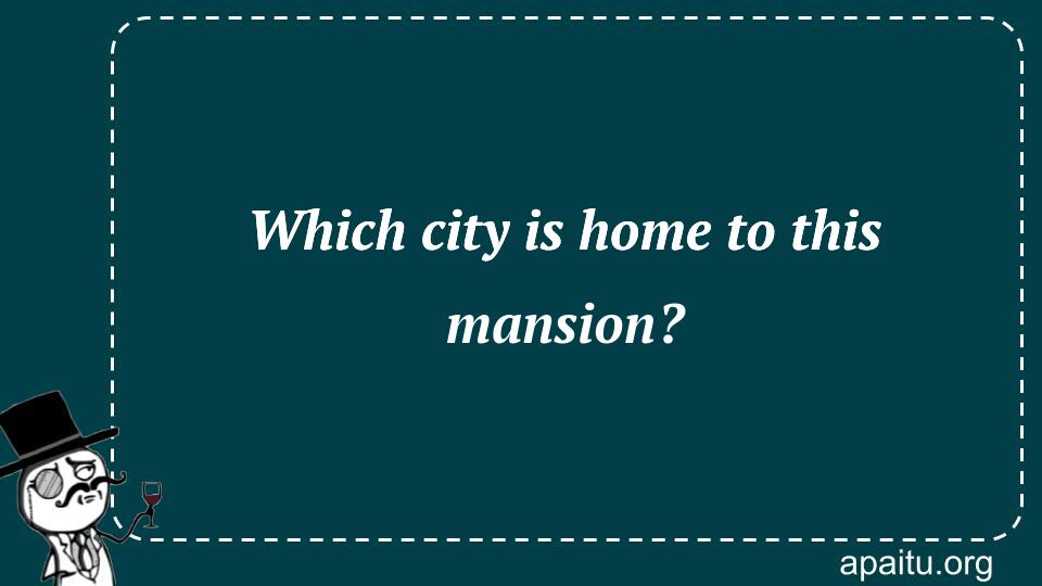 Which city is home to this mansion?