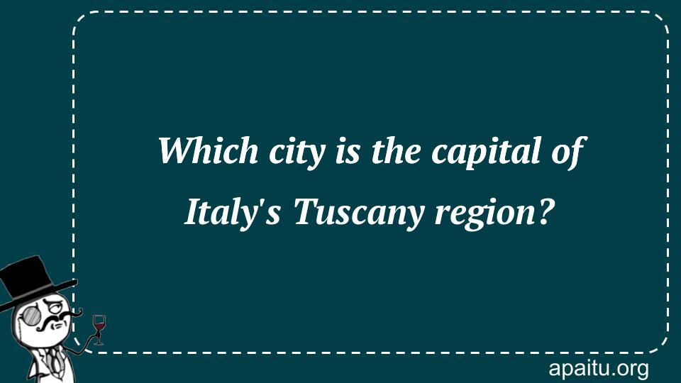 Which city is the capital of Italy`s Tuscany region?