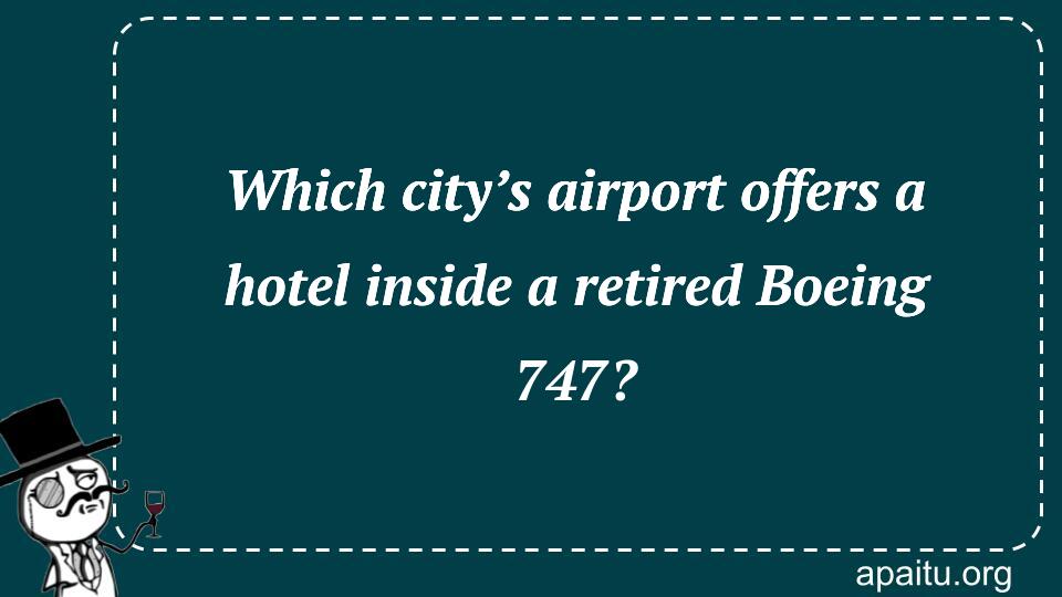 Which city’s airport offers a hotel inside a retired Boeing 747?