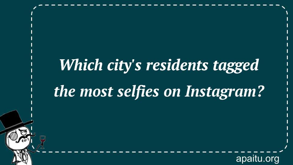 Which city`s residents tagged the most selfies on Instagram?