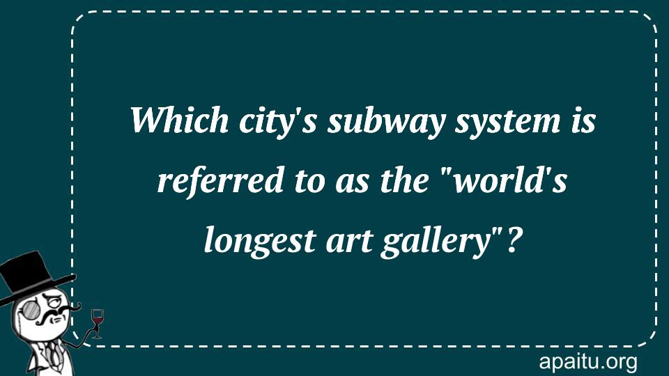 Which city`s subway system is referred to as the `world`s longest art gallery`?