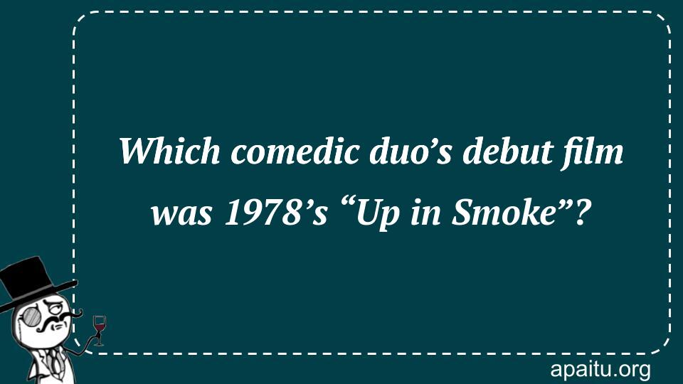 Which comedic duo’s debut film was 1978’s “Up in Smoke”?