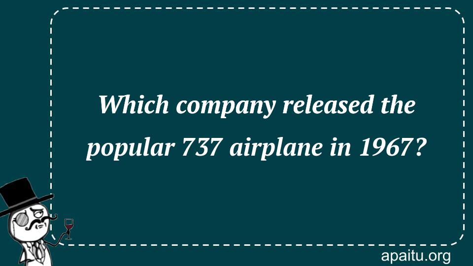 Which company released the popular 737 airplane in 1967?