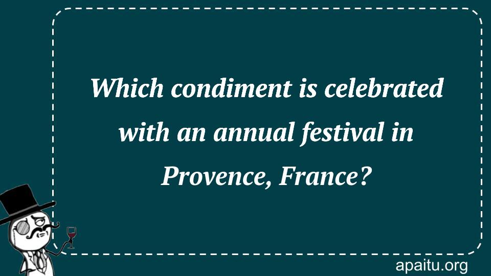 Which condiment is celebrated with an annual festival in Provence, France?