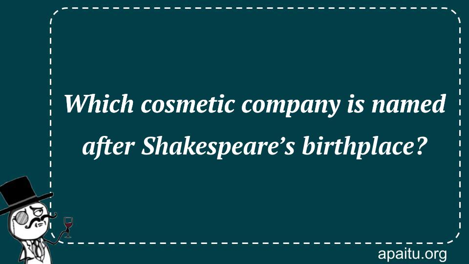 Which cosmetic company is named after Shakespeare’s birthplace?