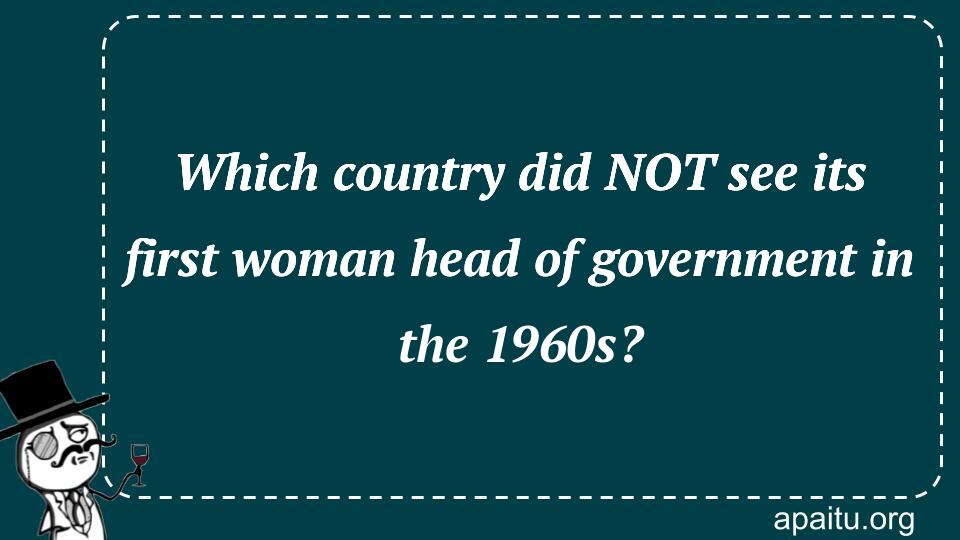 Which country did NOT see its first woman head of government in the 1960s?