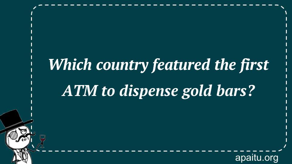 Which country featured the first ATM to dispense gold bars?