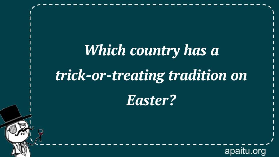 Which country has a trick-or-treating tradition on Easter?