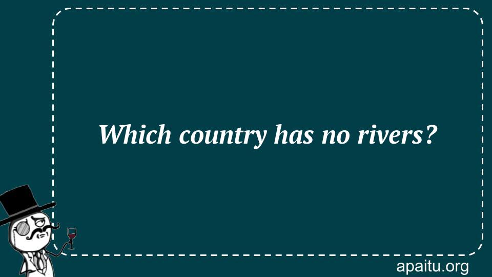 Which country has no rivers?