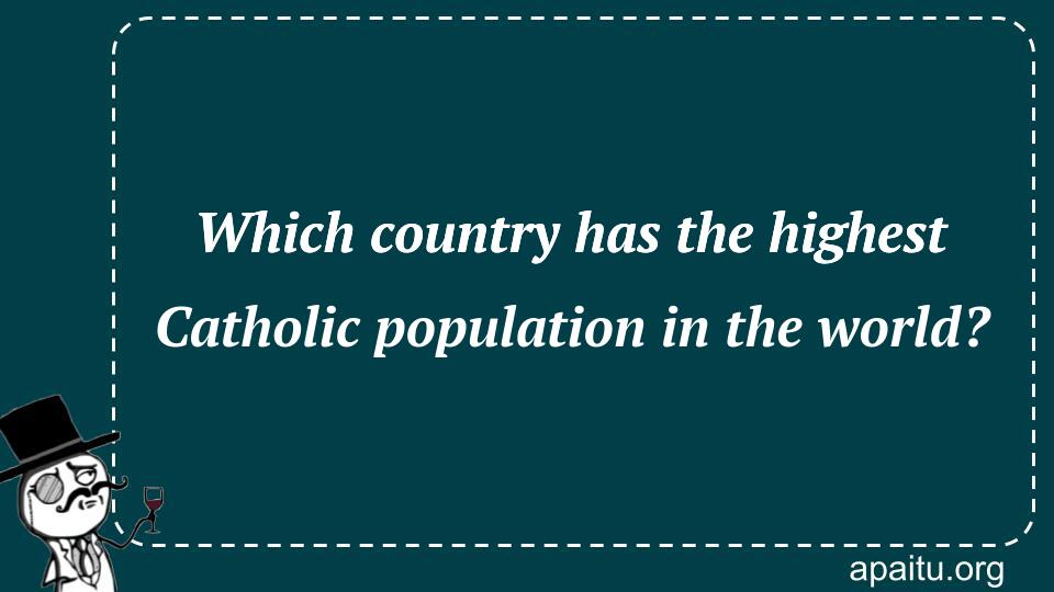 Which country has the highest Catholic population in the world?