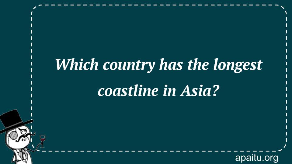 Which country has the longest coastline in Asia?