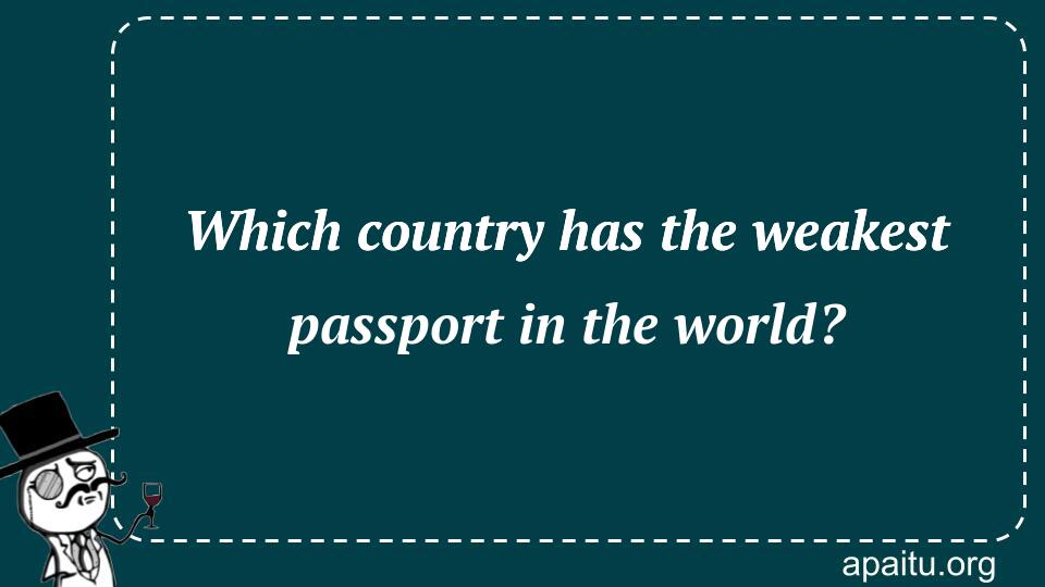 Which country has the weakest passport in the world?