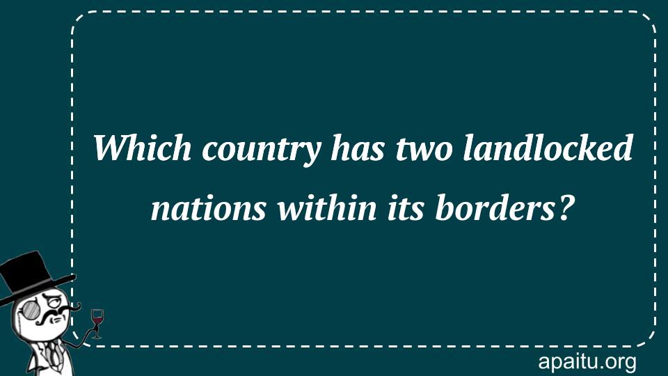 Which country has two landlocked nations within its borders?