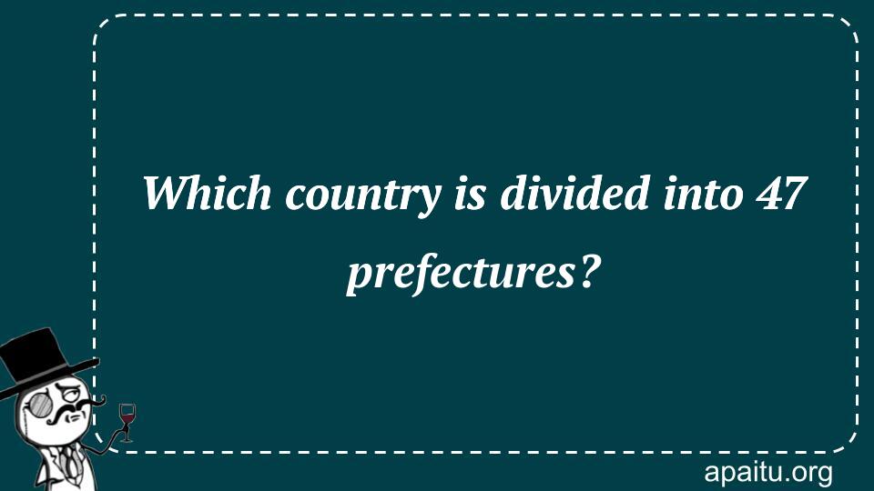 Which country is divided into 47 prefectures?