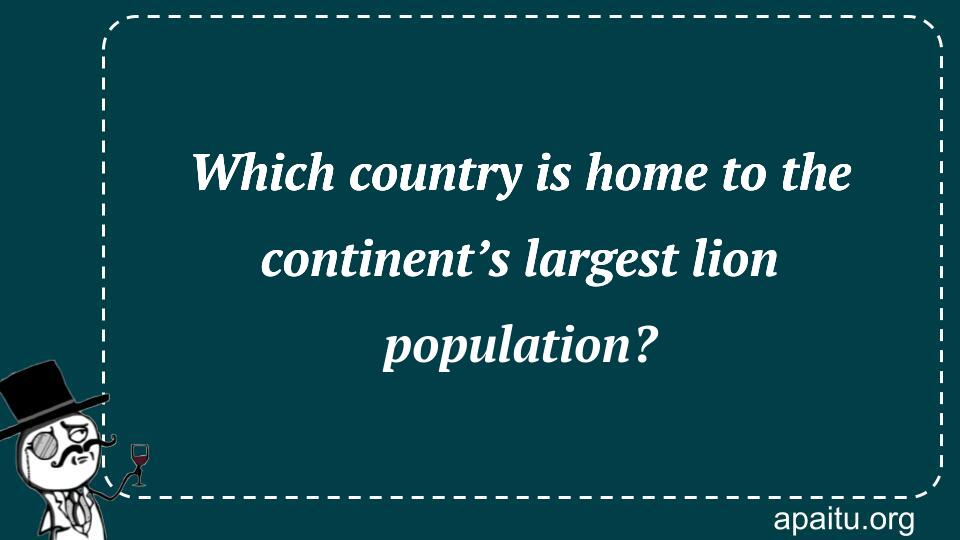 Which country is home to the continent’s largest lion population?