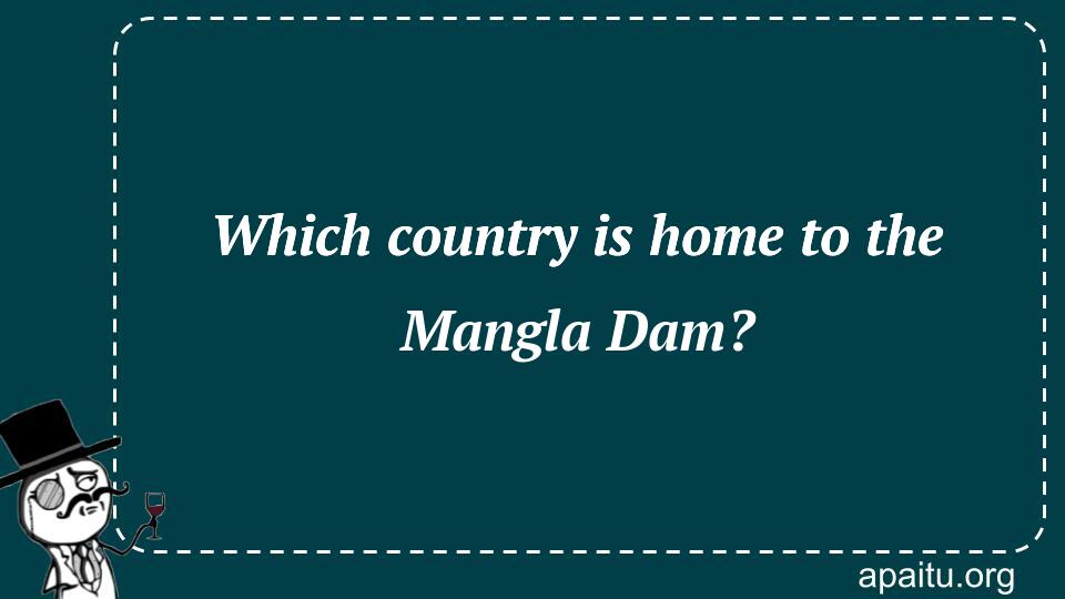 Which country is home to the Mangla Dam?