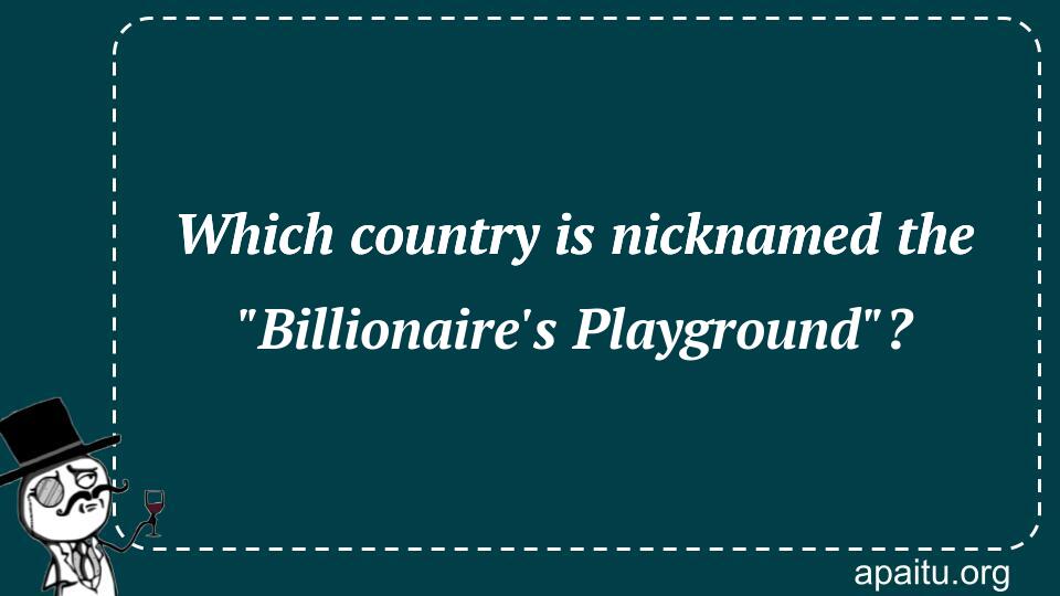 Which country is nicknamed the `Billionaire`s Playground`?