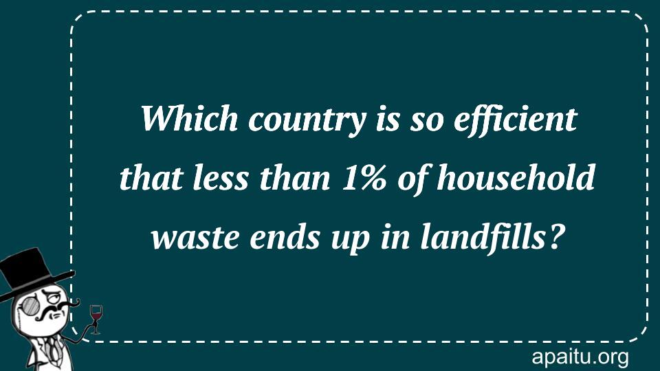 Which country is so efficient that less than 1% of household waste ends up in landfills?