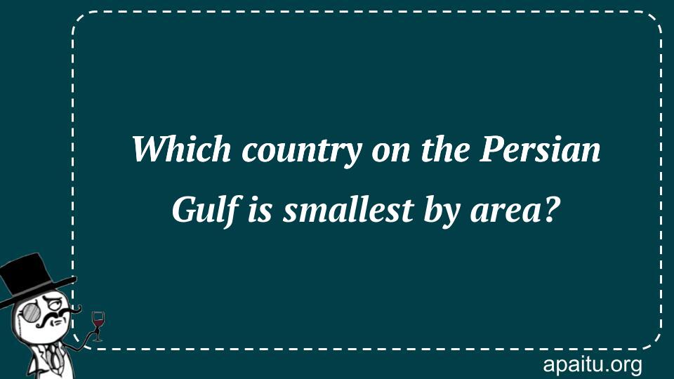 Which country on the Persian Gulf is smallest by area?