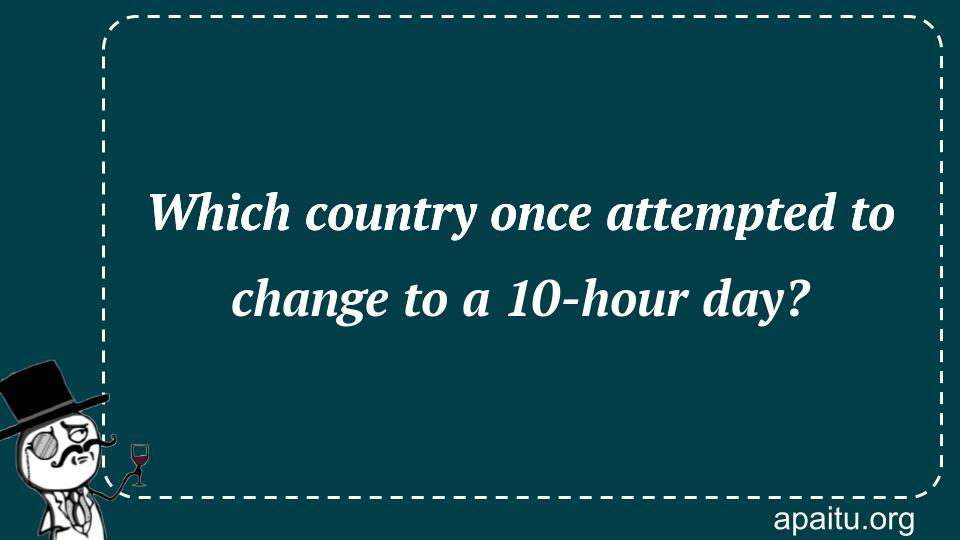 Which country once attempted to change to a 10-hour day?