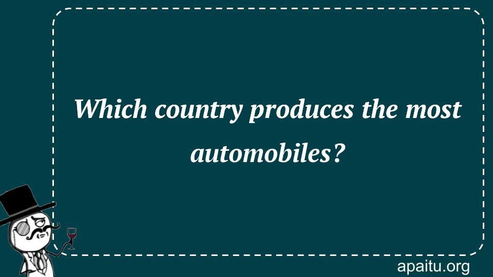 Which country produces the most automobiles?