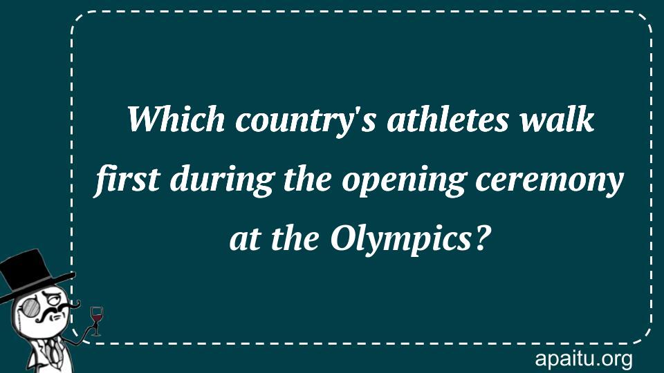 Which country`s athletes walk first during the opening ceremony at the Olympics?