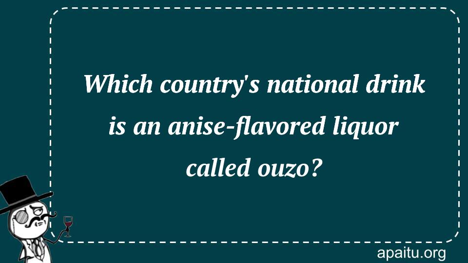 Which country`s national drink is an anise-flavored liquor called ouzo?