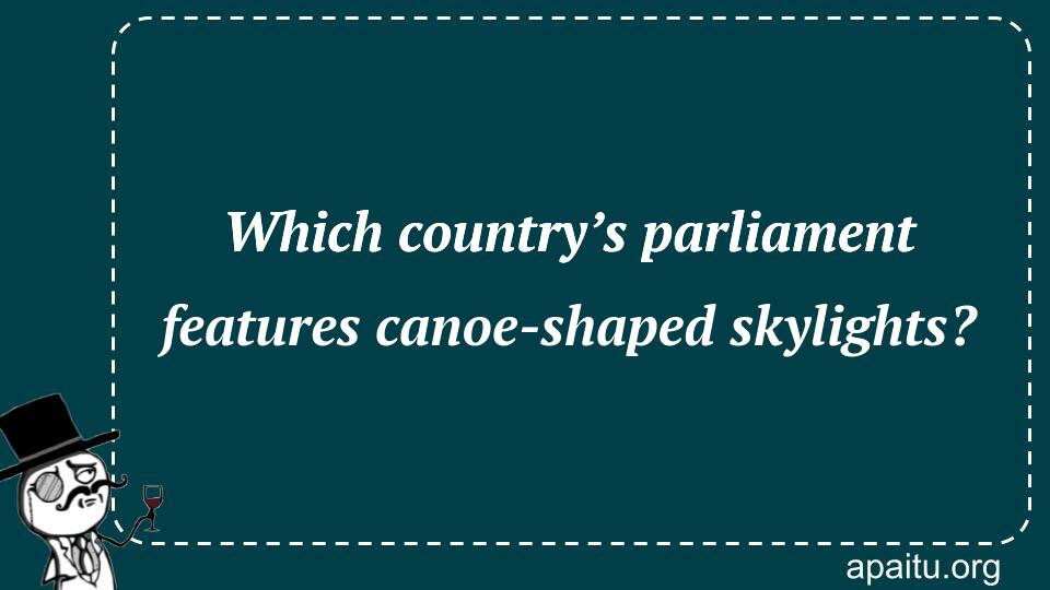 Which country’s parliament features canoe-shaped skylights?