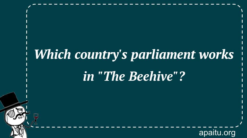 Which country`s parliament works in `The Beehive`?