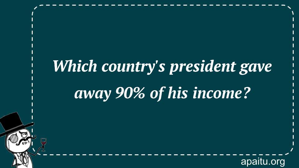 Which country`s president gave away 90% of his income?