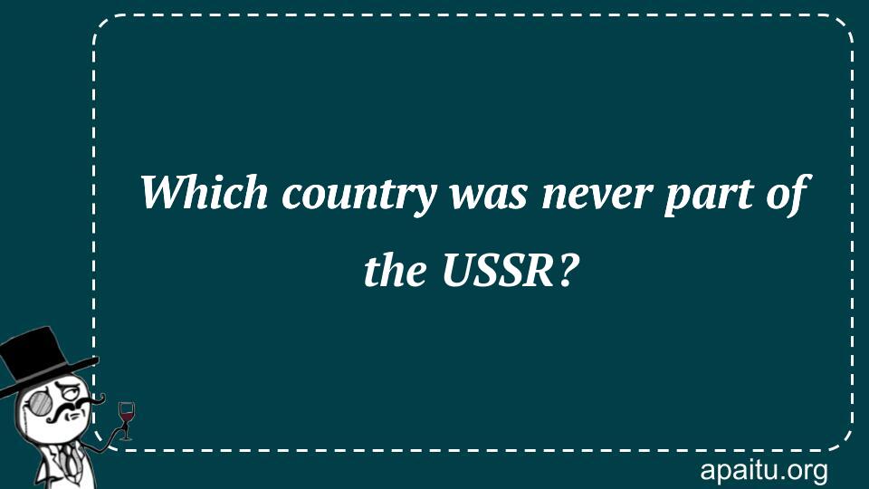 Which country was never part of the USSR?