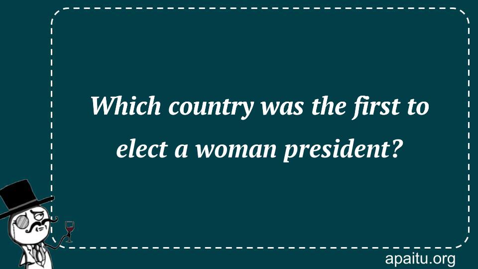 Which country was the first to elect a woman president?