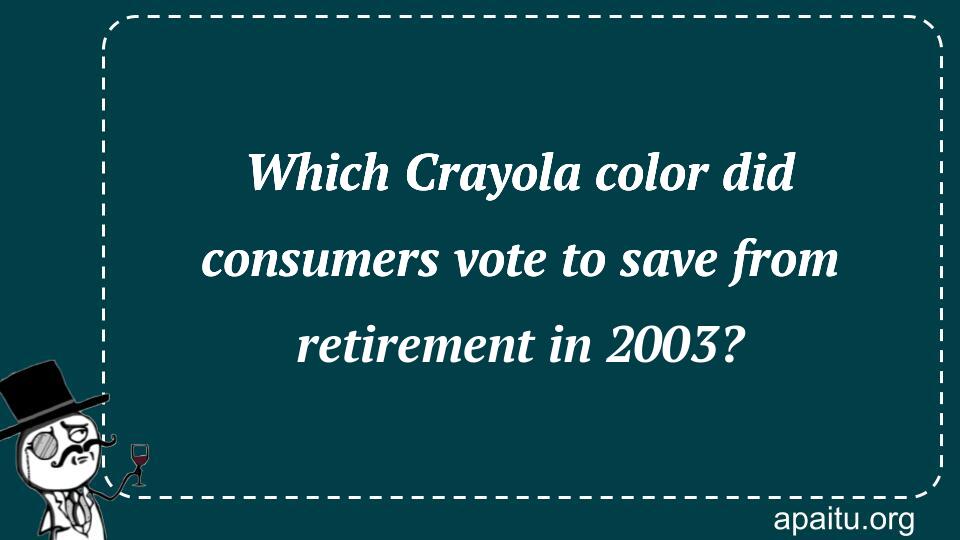 Which Crayola color did consumers vote to save from retirement in 2003?