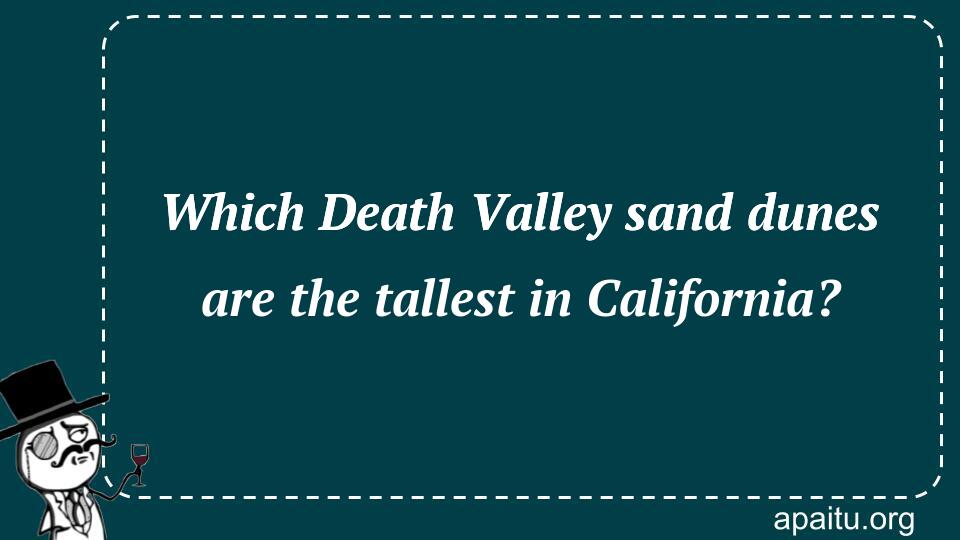 Which Death Valley sand dunes are the tallest in California?