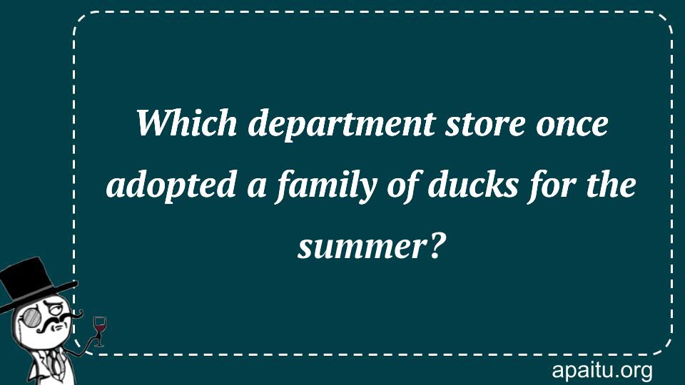 Which department store once adopted a family of ducks for the summer?