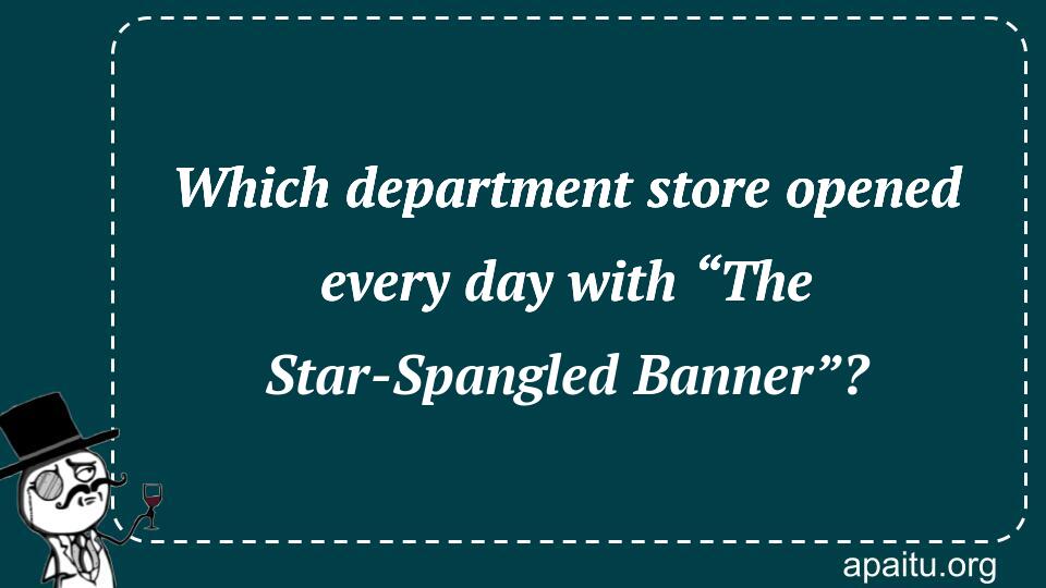 Which department store opened every day with “The Star-Spangled Banner”?