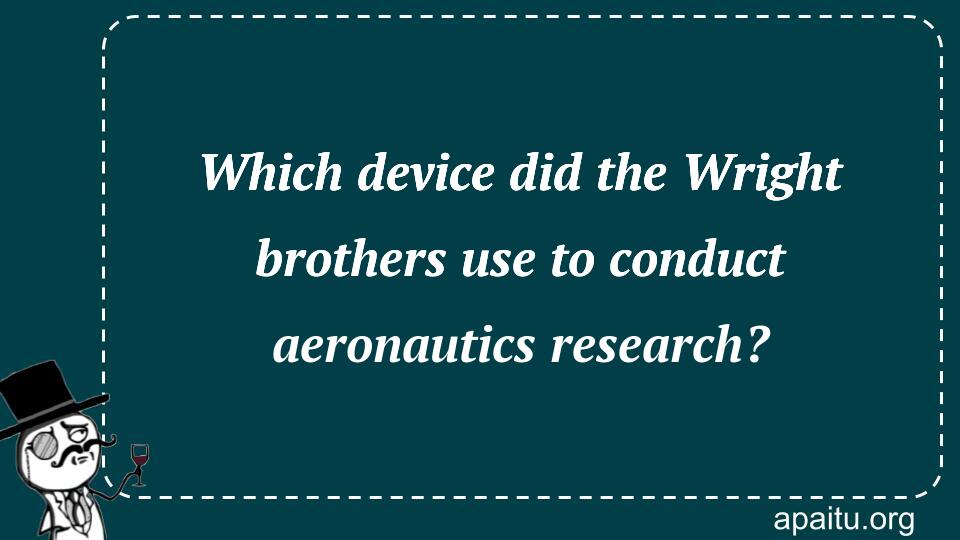 Which device did the Wright brothers use to conduct aeronautics research?