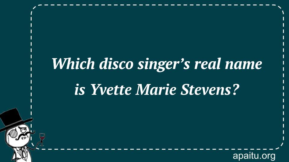 Which disco singer’s real name is Yvette Marie Stevens?