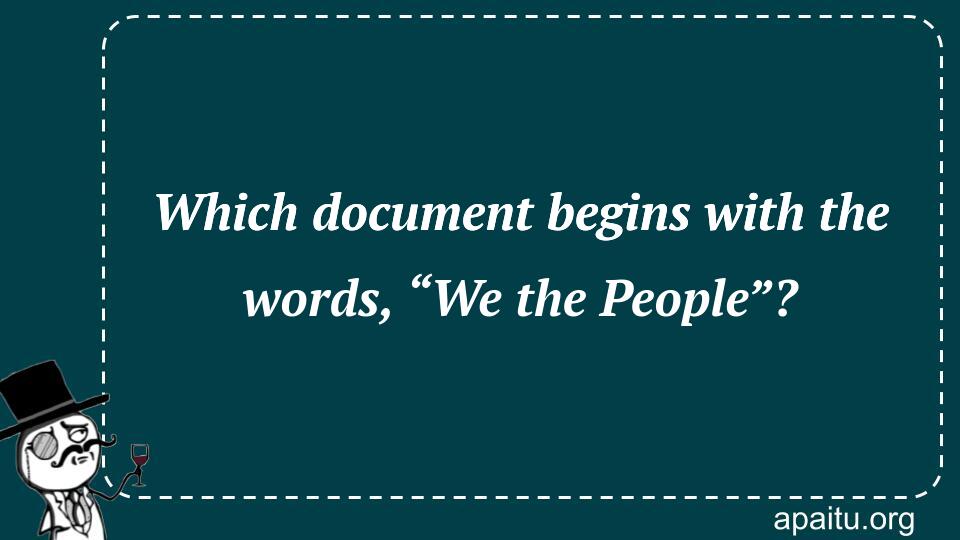 Which document begins with the words, “We the People”?